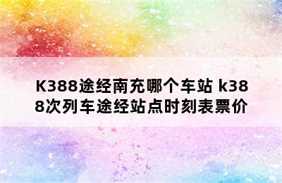 K388途经南充哪个车站 k388次列车途经站点时刻表票价